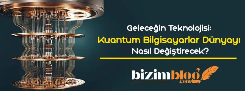 Geleceğin Teknolojisi: Kuantum Bilgisayarlar Dünyayı Nasıl Değiştirecek?
