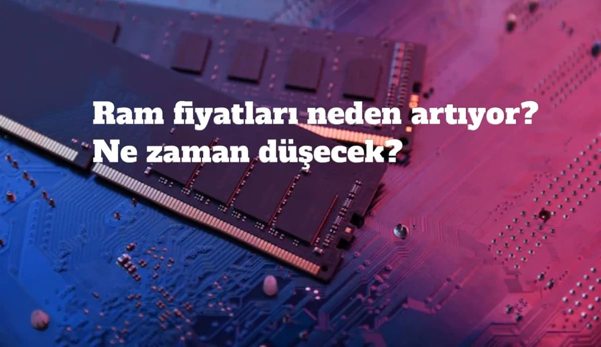RAM Fiyatları Krizi: Neden Bu Kadar Arttı ve Ne Zaman Düşecek?